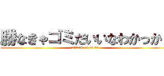 勝なきゃゴミだいいなわかっか！ (attack on titan)