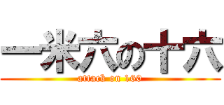 一米六の十六 (attack on 160)