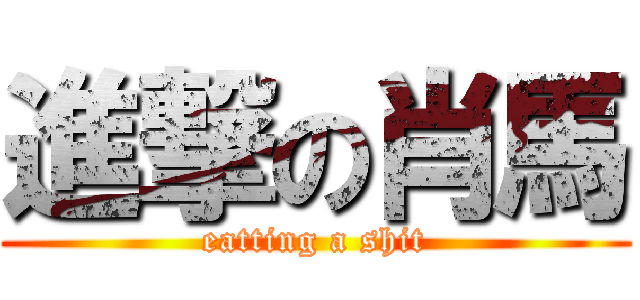 進撃の肖馬 (eatting a shit)