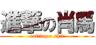 進撃の肖馬 (eatting a shit)