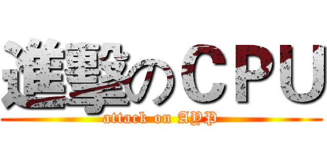進擊のＣＰＵ (attack on AYP)