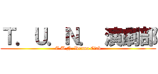 Ｔ．Ｕ．Ｎ． 演劇部 (T.U.N. Drama Club)