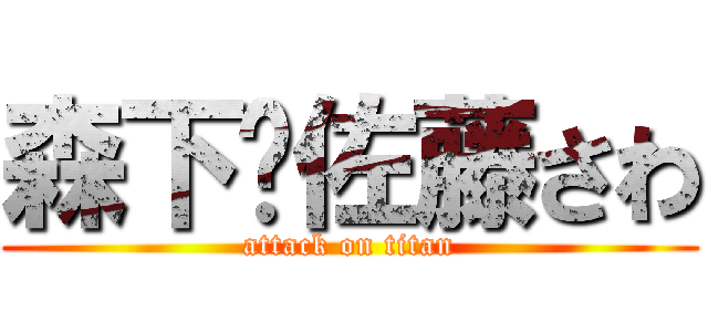 森下❤佐藤さわ (attack on titan)