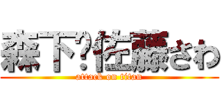 森下❤佐藤さわ (attack on titan)
