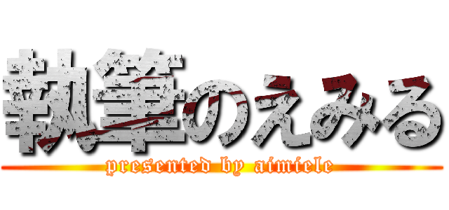執筆のえみる (presented by aimiele)