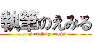 執筆のえみる (presented by aimiele)