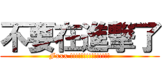 不要在進撃了 (Fxxx !!!!!!!!!!!!!!!)