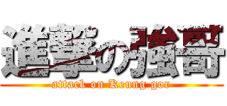 進撃の強哥 (attack on Keung gor)
