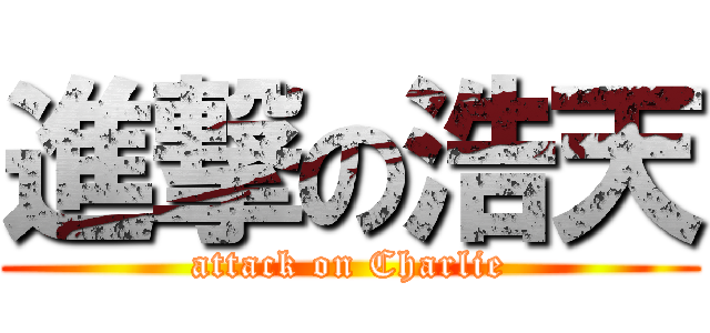 進撃の浩天 (attack on Charlie)