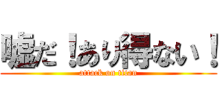 嘘だ！あり得ない！ (attack on titan)
