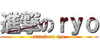 進撃のｒｙｏ (attack on ryo)