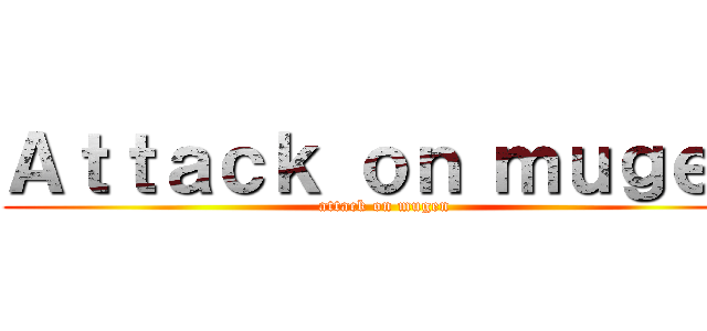 Ａｔｔａｃｋ ｏｎ ｍｕｇｅｎ (attack on mugen)