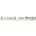 Ａｔｔａｃｋ ｏｎ ｍｕｇｅｎ (attack on mugen)