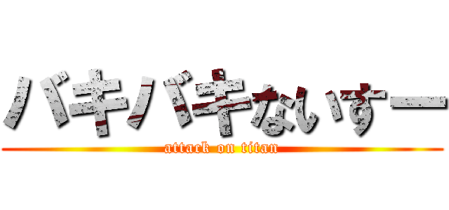 バキバキないすー (attack on titan)