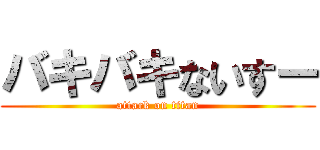 バキバキないすー (attack on titan)