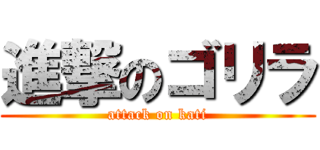 進撃のゴリラ (attack on kati)