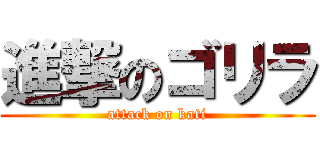 進撃のゴリラ (attack on kati)