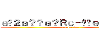 ｅ�２ａ？？ａ？Ｒｃ－��ｅ？？ａ？�ｇ (attack on titan)