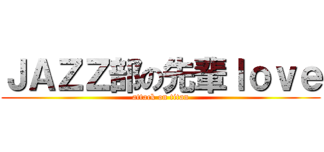 ＪＡＺＺ部の先輩ｌｏｖｅ (attack on titan)
