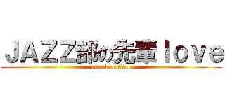 ＪＡＺＺ部の先輩ｌｏｖｅ (attack on titan)