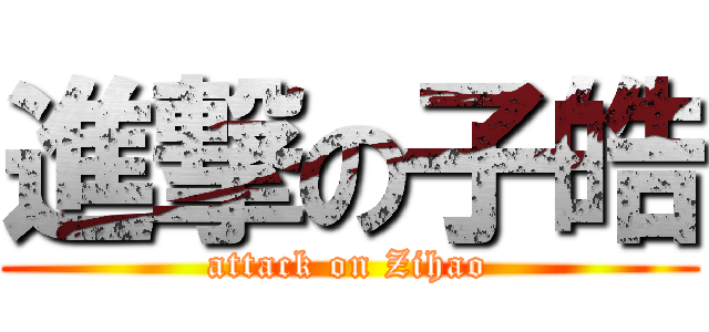 進撃の子皓 (attack on Zihao)