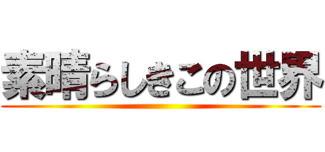 素晴らしきこの世界 ()