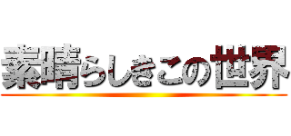 素晴らしきこの世界 ()