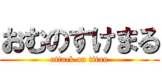 おむのすけまる (attack on titan)