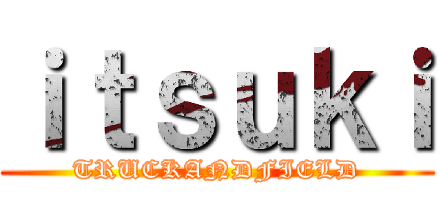 ｉｔｓｕｋｉ (TRUCKANDFIELD)