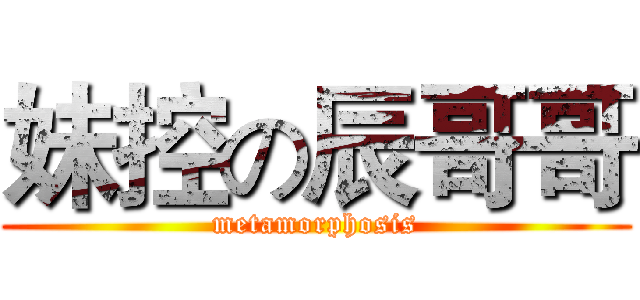 妹控の辰哥哥 (metamorphosis)