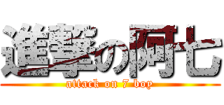 進撃の阿七 (attack on 7 boy)