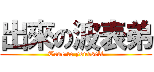出來の波表弟 (True to yourself)