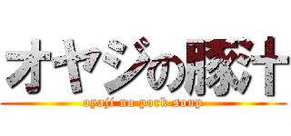 オヤジの豚汁 (oyaji no pork soup)