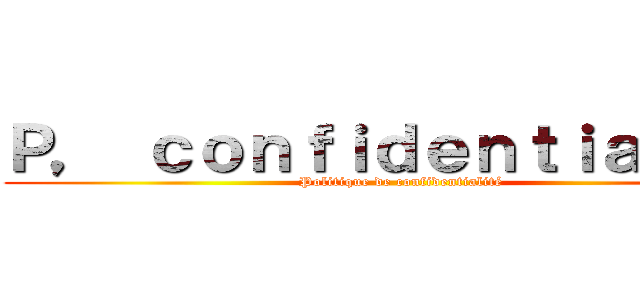 Ｐ， ｃｏｎｆｉｄｅｎｔｉａｌｉｔé (Politique de confidentialité)