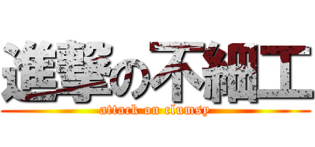 進撃の不細工 (attack on clumsy)