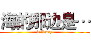 海的那边是… (delicacy)