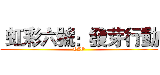  虹彩六號：發芽行動 (OAO)