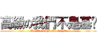 高級の我們不是基佬 (We Are Guys,No Gays!)