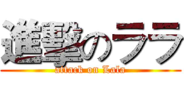 進擊のララ (attack on Lala)