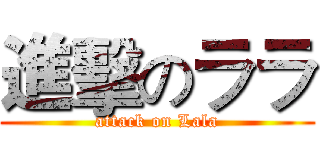 進擊のララ (attack on Lala)