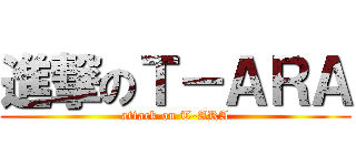 進撃のＴ－ＡＲＡ (attack on T-ARA)