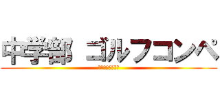 中学部 ゴルフコンペ (平日休みがきた！)