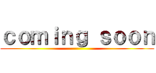 ｃｏｍｉｎｇ ｓｏｏｎ ()