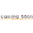 ｃｏｍｉｎｇ ｓｏｏｎ ()