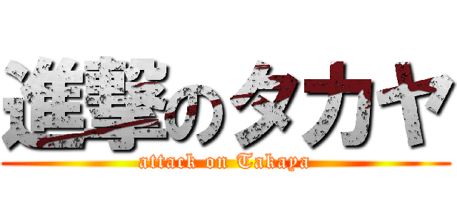 進撃のタカヤ (attack on Takaya)