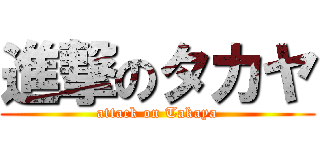 進撃のタカヤ (attack on Takaya)