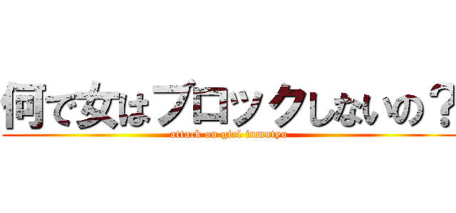 何で女はブロックしないの？ (attack on girl inmutyu)