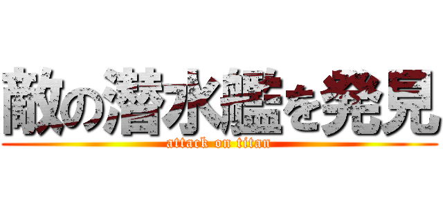 敵の潜水艦を発見 (attack on titan)