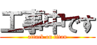 工事中です (attack on titan)