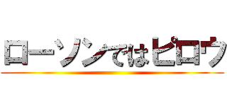 ローソンではピロウ ()